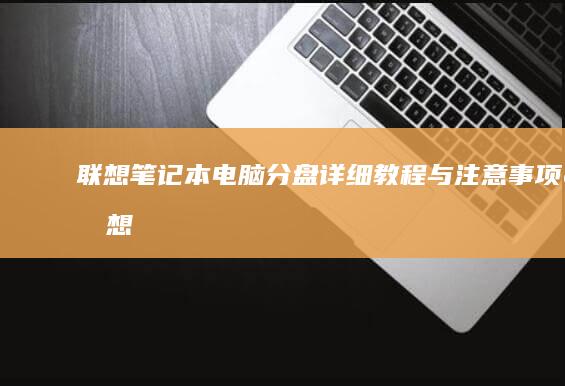 联想笔记本电脑分盘：详细教程与注意事项 (联想笔记本电脑售后维修服务网点)
