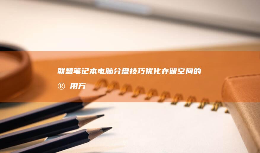联想笔记本电脑分盘技巧：优化存储空间的实用方法 (联想笔记本电脑售后维修服务网点)