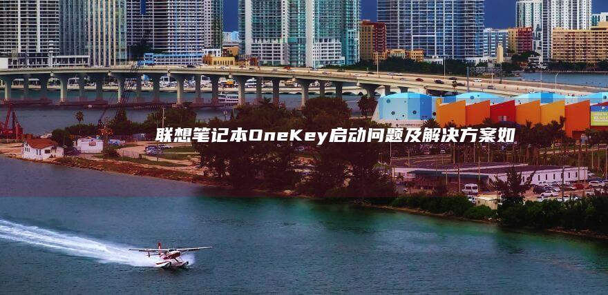 联想笔记本OneKey启动问题及解决方案：如何修复OneKey启动故障并实现快速启动功能 (联想笔记本office是永久的吗)