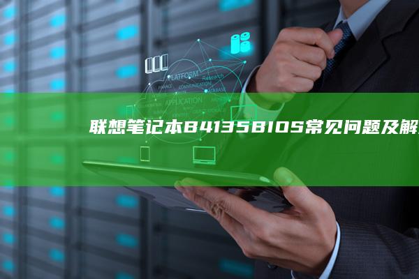 联想笔记本B41-35 BIOS常见问题及解决方案全解析 (联想笔记本bios)
