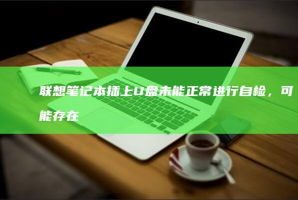 联想笔记本插上U盘未能正常进行自检，可能存在硬件或软件问题 (联想笔记本插电灯不亮不开机)