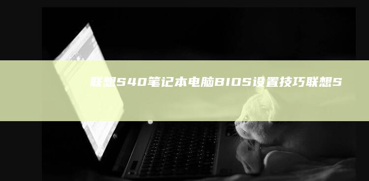 联想S40笔记本电脑BIOS设置技巧 (联想S40笔记本有m2硬盘接口吗)
