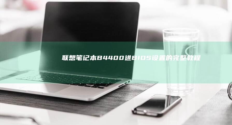 联想笔记本B4400进BIOS设置的完整教程 (联想笔记本bios怎么进入)