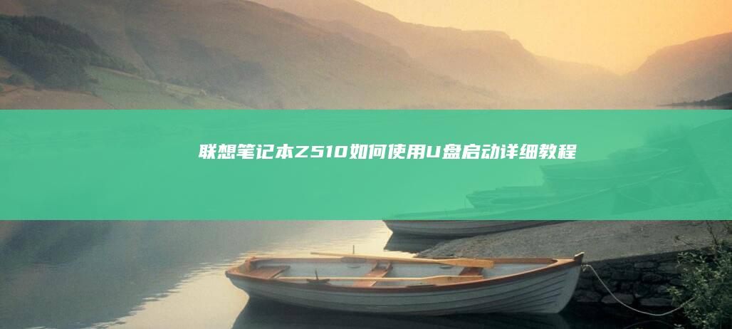 联想笔记本Z510如何使用U盘启动详细教程 (联想笔记本怎么恢复出厂设置)
