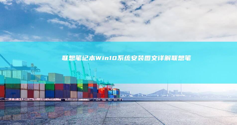 联想笔记本Win10系统安装图文详解 (联想笔记本windows7)