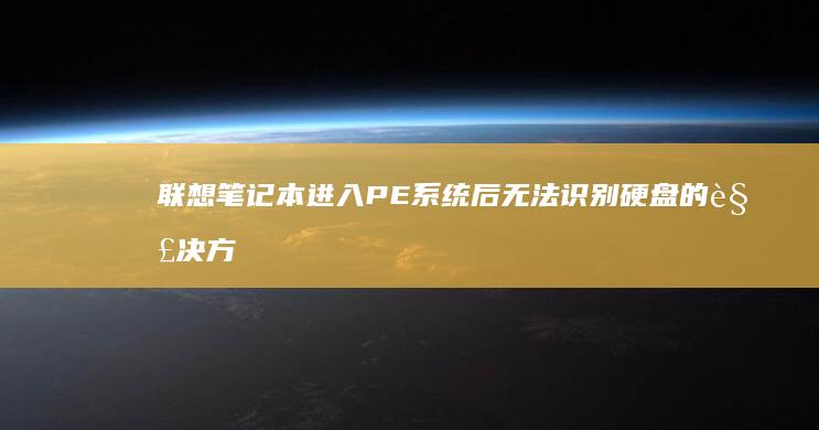 联想笔记本进入PE系统后无法识别硬盘的解决方法汇总 (联想笔记本进bios按什么键)