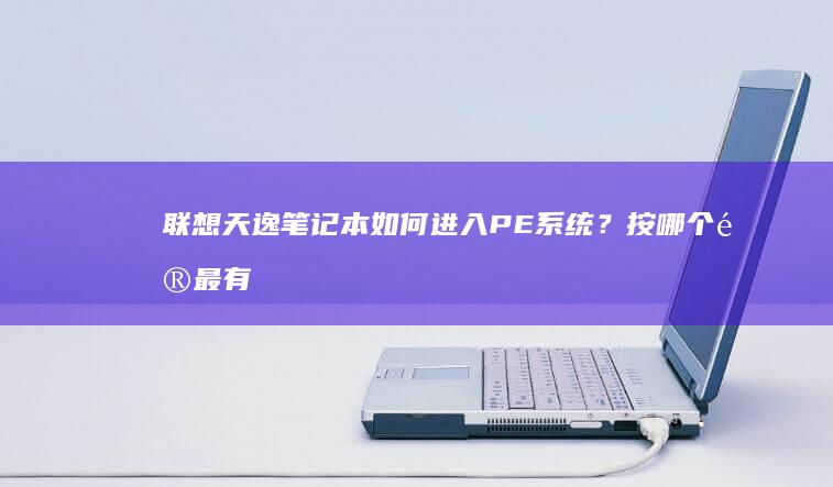 联想天逸笔记本如何进入PE系统？按哪个键最有效？ (联想天逸笔记本进bios按什么键)