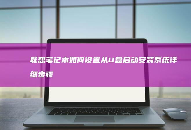 联想笔记本如何设置从U盘启动安装系统详细步骤 (联想笔记本如何进入bios)
