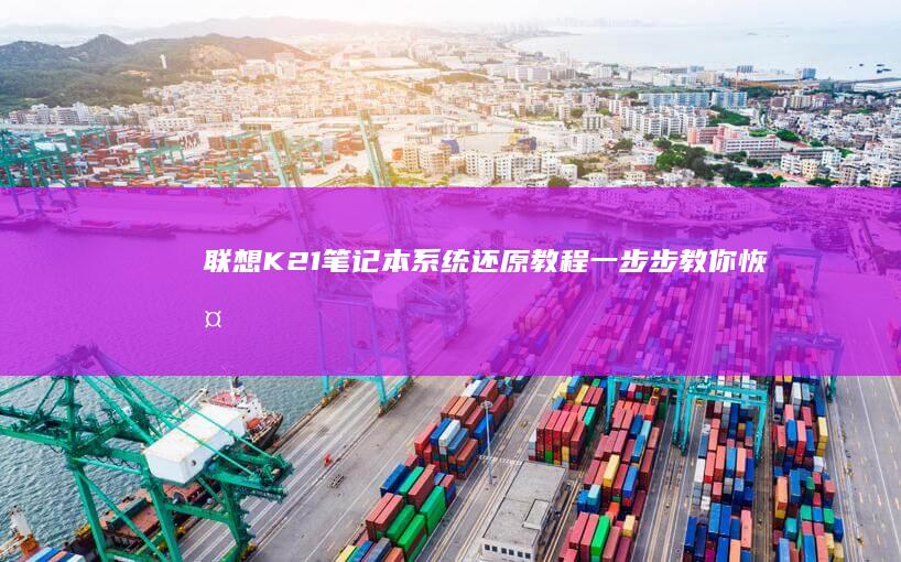 联想K21笔记本系统还原教程：一步步教你恢复出厂设置 (联想K21笔记本怎么样)