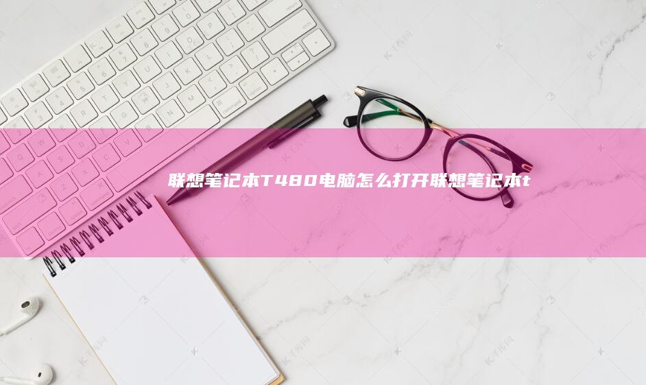 联想笔记本T480电脑怎么打开联想笔记本t