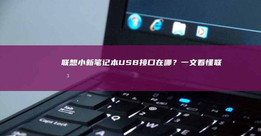 联想小新笔记本USB接口在哪？一文看懂 (联想小新笔记本)