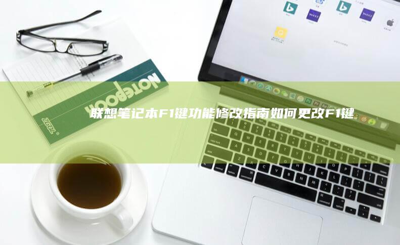 联想笔记本F1键功能修改指南：如何更改F1键设置 (联想笔记本f1到f12功能键怎么开启)