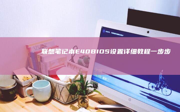 联想笔记本E40 BIOS设置详细教程：一步步教你进入并调整系统参数 (联想笔记本e430配置)