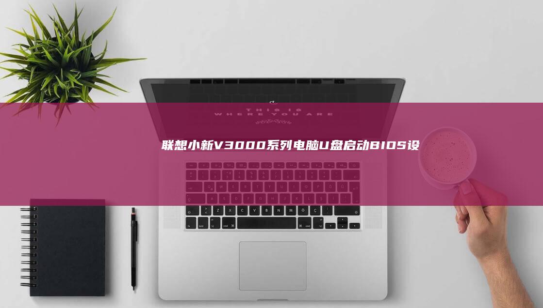 联想小新V3000系列电脑U盘启动BIOS设置教程 (联想小新v3000)