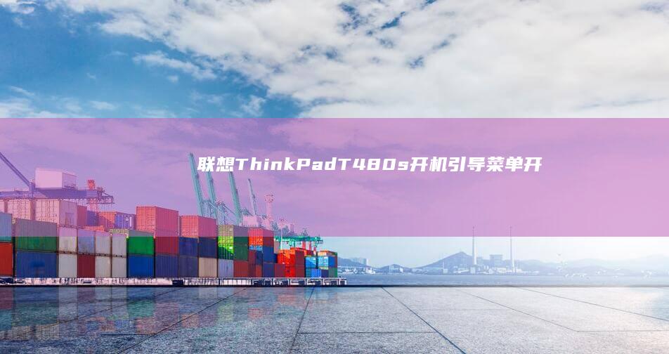 联想ThinkPad T480s开机引导菜单开启方法 (联想thinkpad)