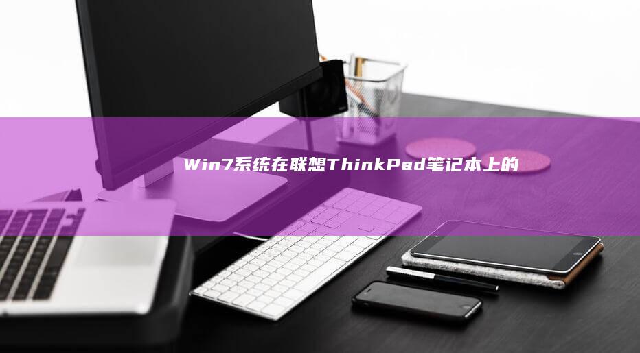 Win7系统在联想ThinkPad笔记本上的安装指南 (win7系统现在还能用吗)