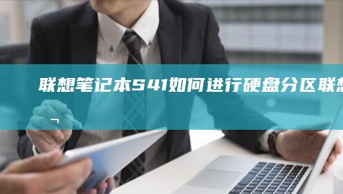 联想笔记本S41如何进行硬盘分区 (联想笔记本sn官网查询)