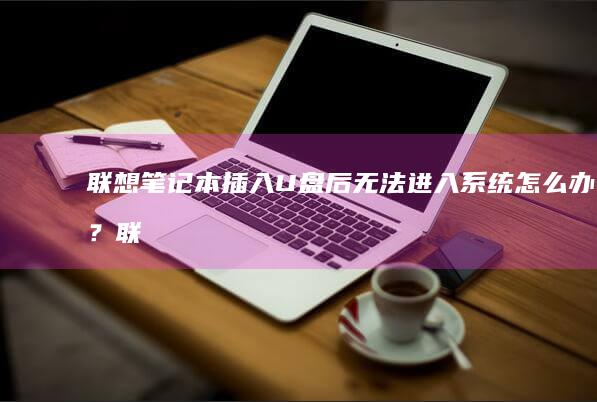 联想笔记本插入U盘后无法进入系统怎么办？ (联想笔记本插耳机仍外放 百度经验)