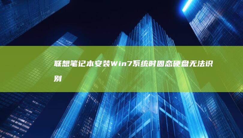 联想笔记本安装Win7系统时固态硬盘无法识别的解决方案 (联想笔记本安全模式怎么进入)