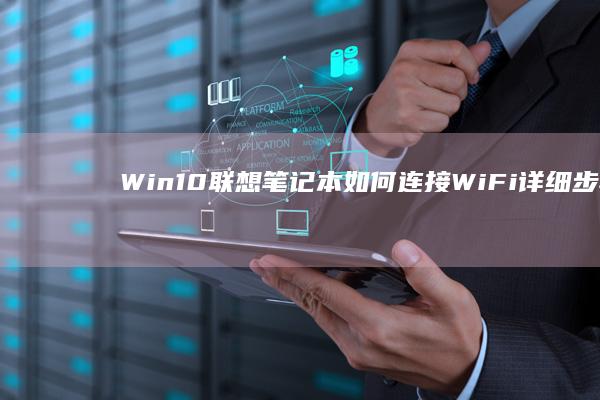 Win10联想笔记本如何连接WiFi详细步骤指南 (win10联网设置方法)