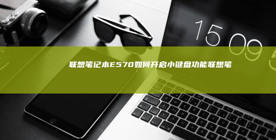 联想笔记本E570如何开启小键盘功能 (联想笔记本e40配置参数)