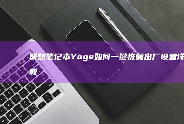 联想笔记本Yoga如何一键恢复出厂设置详细教程 (联想笔记本y7000)