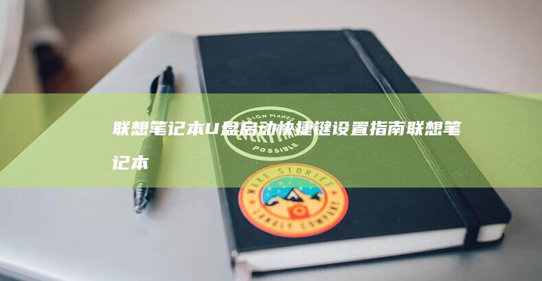 联想笔记本U盘启动快捷键设置指南 (联想笔记本u盘启动按哪个键)