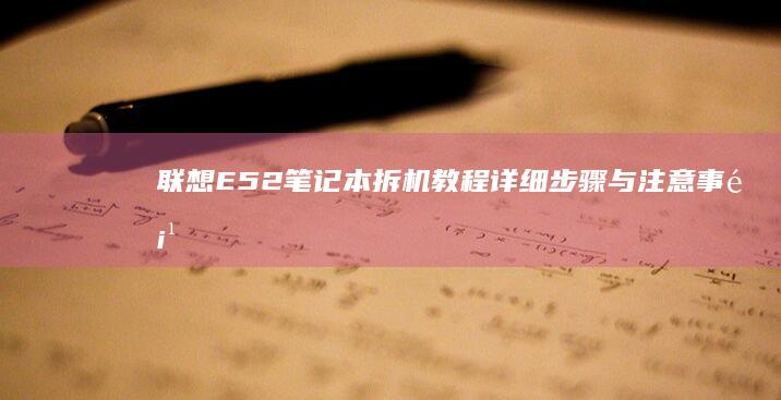 联想E52笔记本拆机教程：详细步骤与注意事项全解析 (联想e52笔记本)