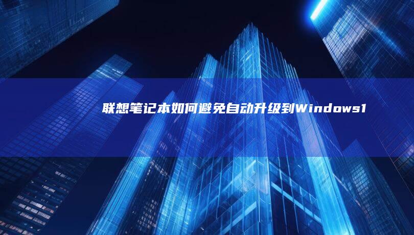 联想笔记本如何避免自动升级到Windows 10系统 (联想笔记本如何进入bios)