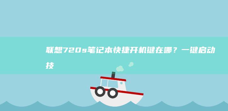 联想720s笔记本快捷开机键在哪？一键启动技巧全解析 (联想720s14ikb多少钱)