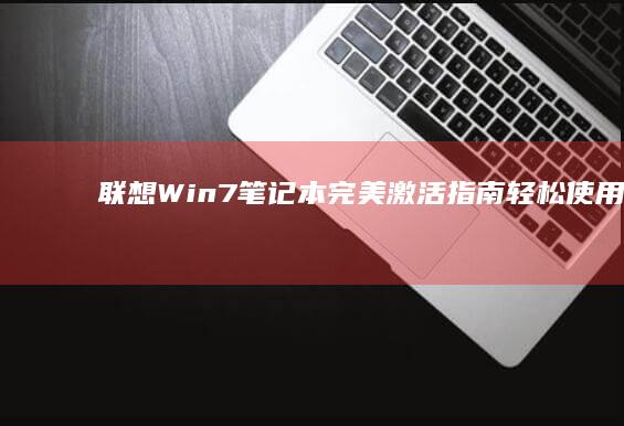 联想Win7笔记本完美激活指南：轻松使用可靠工具实现系统激活 (联想win7一键恢复出厂系统)