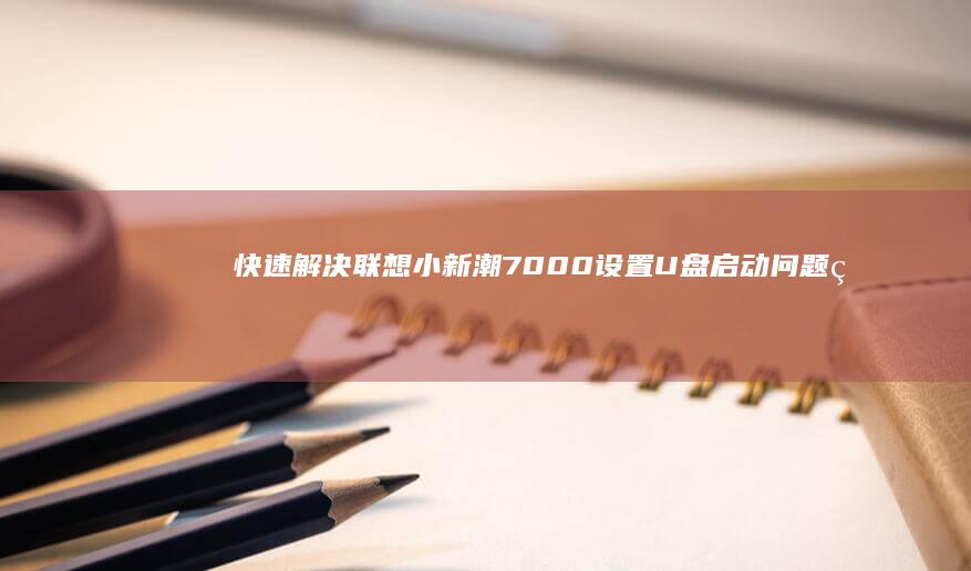 快速解决联想小新潮7000设置U盘启动问题的方法大揭秘 (联想电脑怎么办)