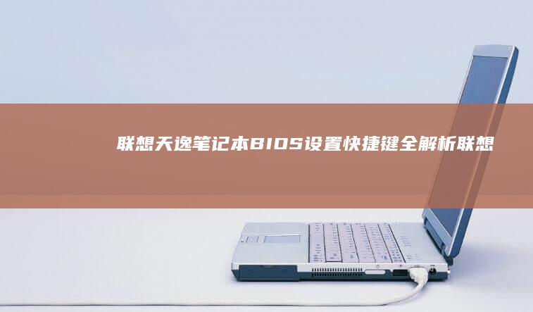 联想天逸笔记本BIOS设置快捷键全解析 (联想天逸笔记本进bios按什么键)