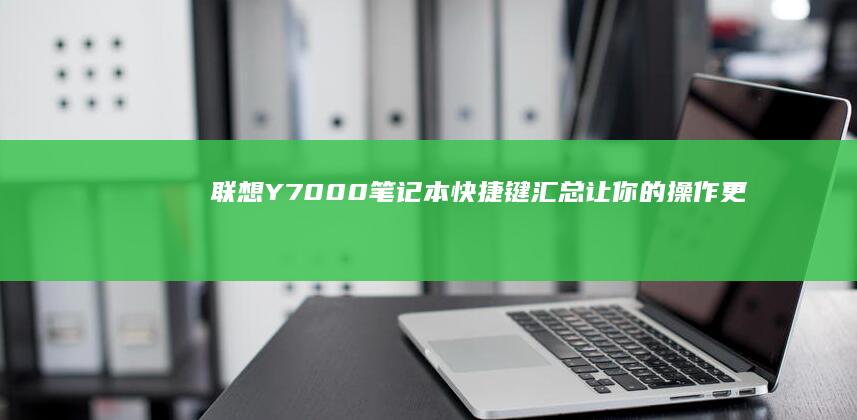 联想Y7000笔记本快捷键汇总：让你的操作更加得心应手 (联想y700四代)