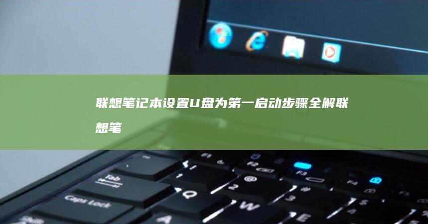 联想笔记本设置U盘为第一启动步骤全解 (联想笔记本设置开机密码怎么设置)