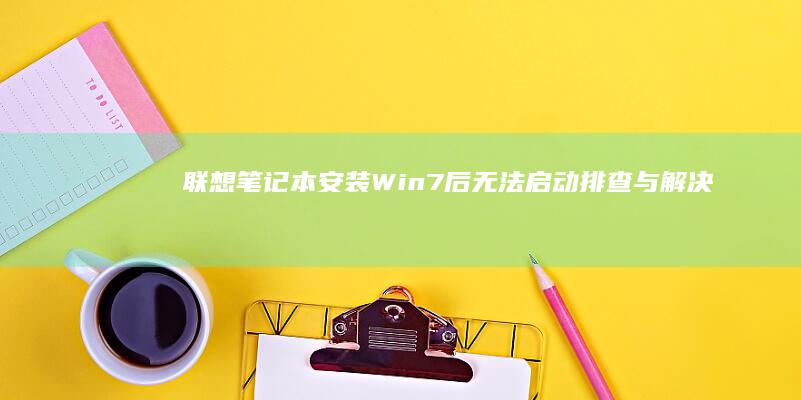 联想笔记本安装Win7后无法启动：排查与解决常见问题 (联想笔记本安装系统按哪个键)