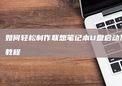 如何轻松制作联想笔记本U盘启动系统安装教程 (如何轻松制作洗洁精)