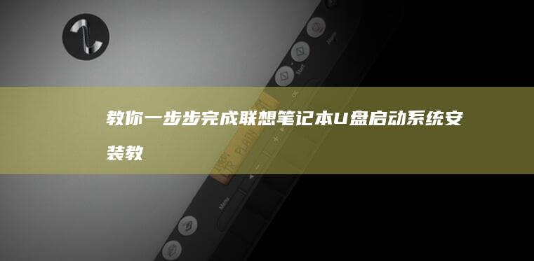 教你一步步完成联想笔记本U盘启动系统安装 (教你一步步完成作业)