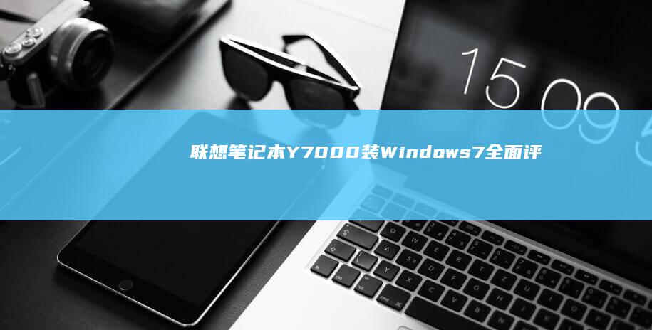 联想笔记本Y7000装Windows 7全面评测：性能与兼容性深度解析 (联想笔记本y7000)