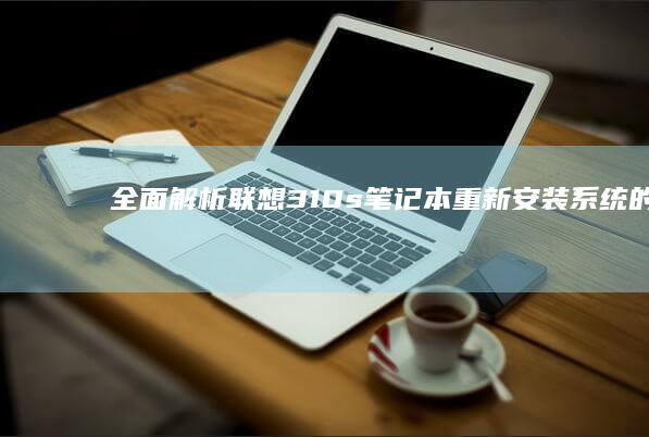 全面解析：联想310s笔记本重新安装系统的全过程与关键设置 (联袂解读)