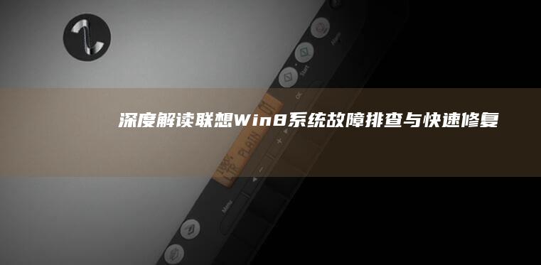 深度解读：联想Win8系统故障排查与快速修复技巧 (联???)