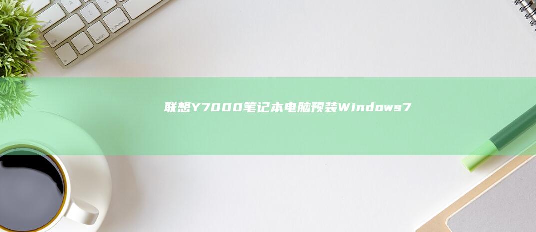 联想Y7000笔记本电脑预装Windows 7系统的详细评测 (联想y700四代)