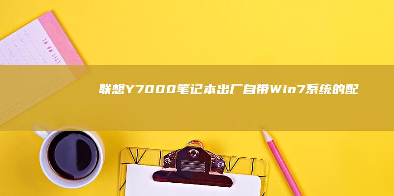 联想Y7000笔记本出厂自带Win7系统的配置解析 (联想y7000p配置参数)