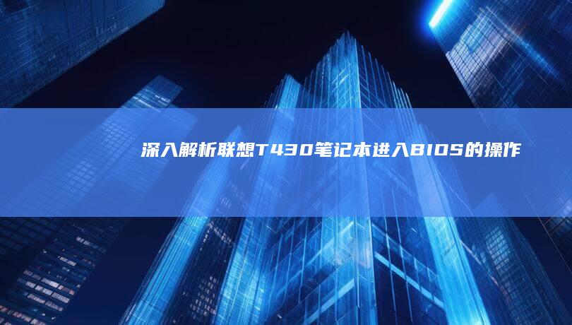 深入解析联想T430笔记本进入BIOS的操作技巧 (联想解释)