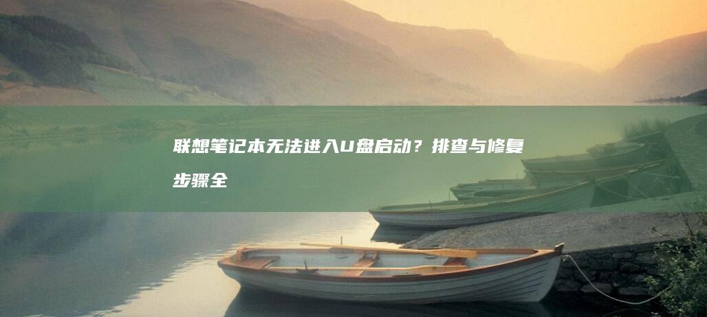 联想笔记本无法进入U盘启动？排查与修复步骤全解析 (联想笔记本无线网络开关在哪里打开)