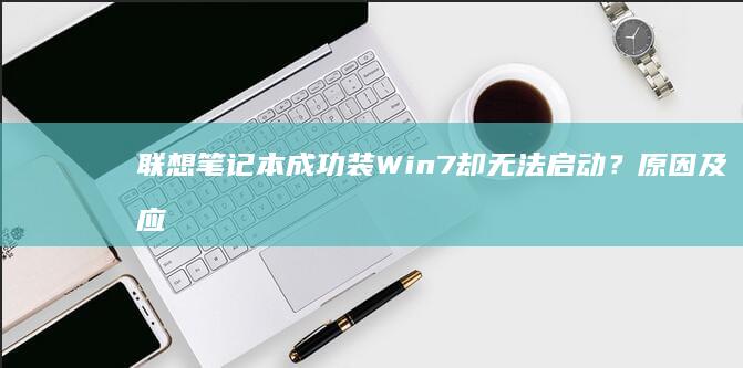 联想笔记本成功装Win7却无法启动？原因及应对措施 (联想笔记本成都专卖店)