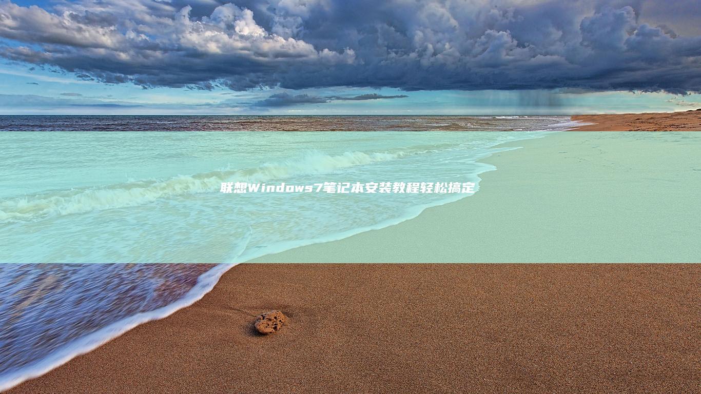 联想Windows7笔记本安装教程：轻松搞定系统更新 (联想windows7旗舰版价格)
