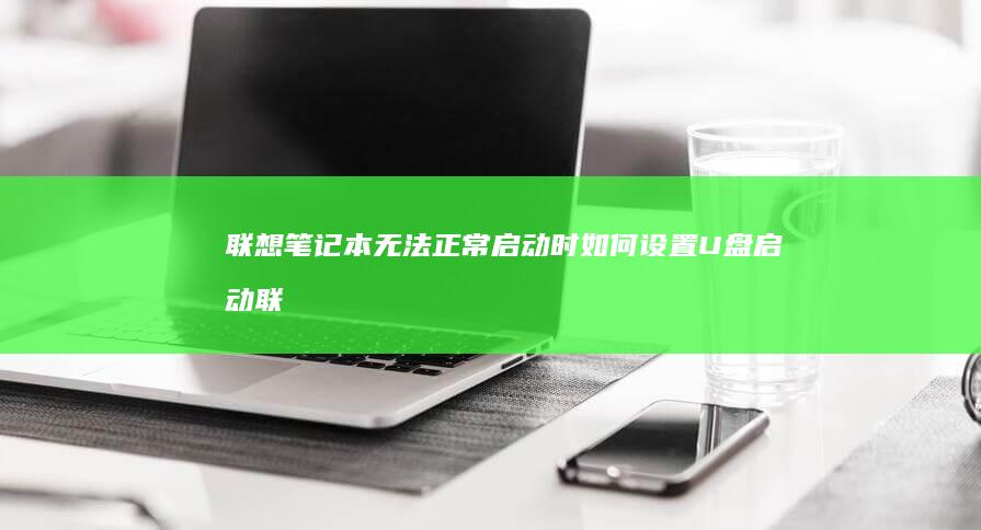 联想笔记本无法正常启动时如何设置U盘启动 (联想笔记本无法开机)