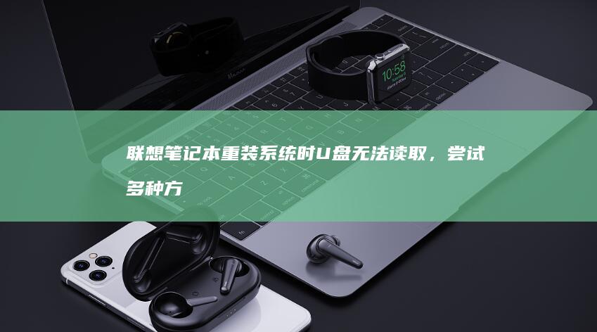 联想笔记本重装系统时U盘无法读取,尝试多种方法仍未解决问题 (联想笔记本重装系统的详细步骤)