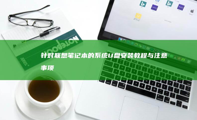 针对联想笔记本的系统U盘安装教程与注意事项 (针对联想笔记本的设备)
